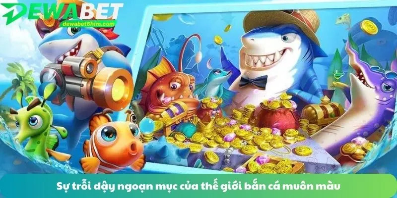 Sự trỗi dậy ngoạn mục của thế giới bắn cá muôn màu